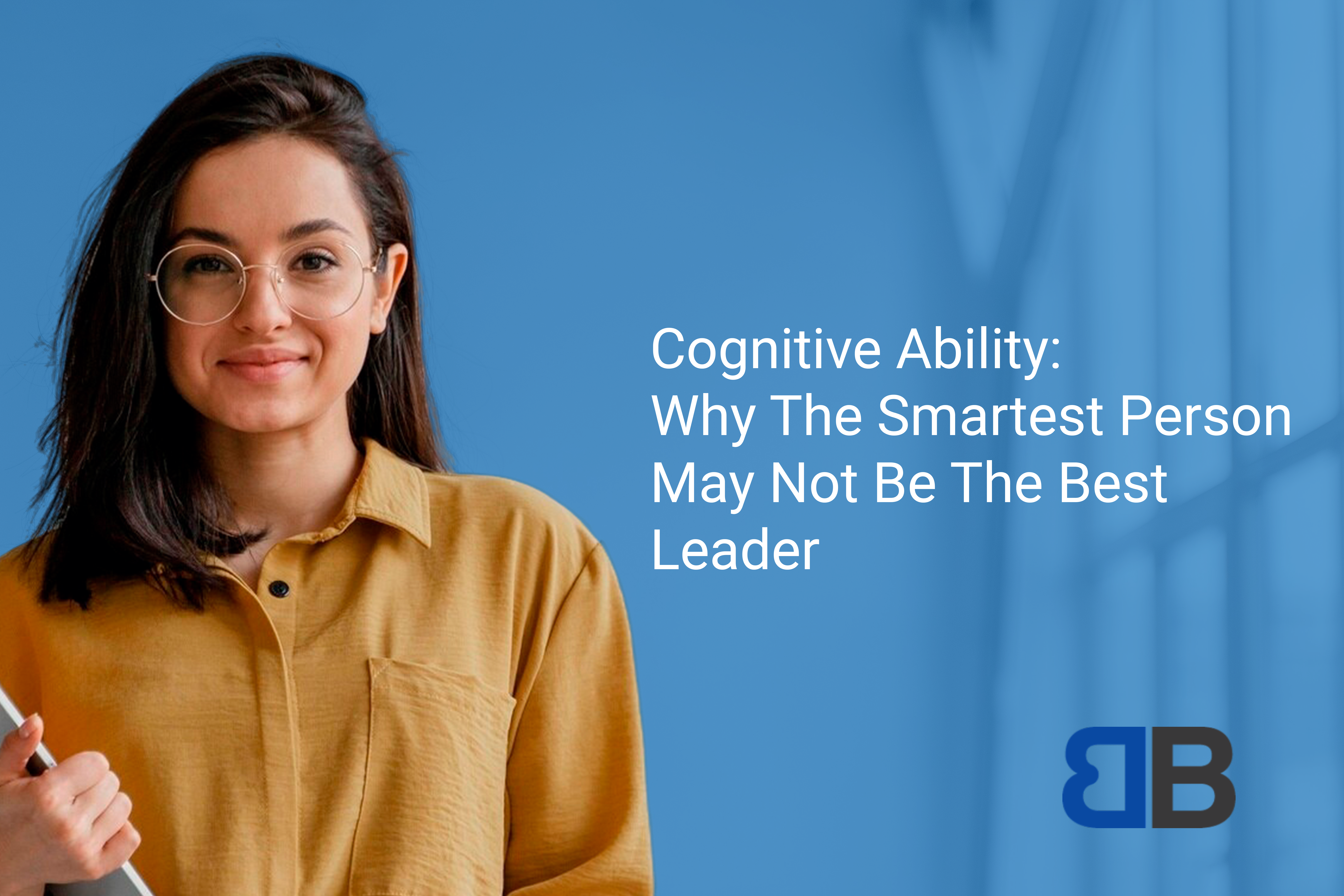 Cognitive Ability: Why the Smartest Person May Not Be the Best Leader